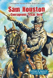 Sam Houston: Courageous Texas Hero - William R. Sanford, Carl R. Green