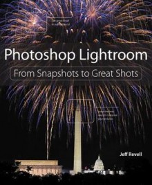 Photoshop Lightroom: From Snapshots to Great Shots - Peachpit Press, Jeff Revell