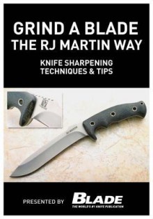 Grind a Blade the R.J. Martin Way: Knife Sharpening Techniques & Tips - Joe Kertzman