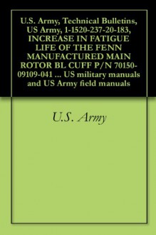 U.S. Army, Technical Bulletins, US Army, 1-1520-237-20-183, INCREASE IN FATIGUE LIFE OF THE FENN MANUFACTURED MAIN ROTOR BL CUFF P/N 70150-09109-041 AND ... military manuals and US Army field manuals - U.S. Department of Defense, U.S. Government, U.S. Military, D. Kvasnicka, U.S. Army