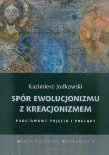 Spór ewolucjonizmu z kreacjonizmem. Podstawowe pojęcia i poglądy. - Kazimierz Jodkowski