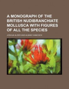 A monograph of the British nudibranchiate mollusca with Figures of all the species - Joshua Alder