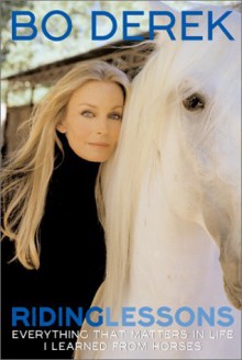 Riding Lessons: Everything That Matters in Life I Learned from Horses - Bo Derek, Mark Seal