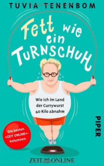 Fett wie ein Turnschuh: Wie ich im Land der Currywurst 40 Kilo abnahm. Die besten ZEIT ONLINE-Kolumnen - Tuvia Tenenbom, Thomas Pletzinger, Tobias Schnettler, Tobias Jochheim