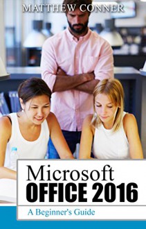 Microsoft Office 2016: A Beginner's Guide to Microsoft Office - Matthew Conner, wizeduck, Microsoft Office