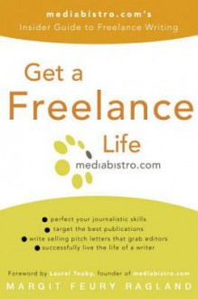 Get a Freelance Life: mediabistro.com's Insider Guide to Freelance Writing - Margit Feury Ragland, Laurel Touby