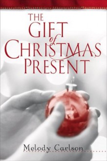 The Gift of Christmas Present - Melody Carlson