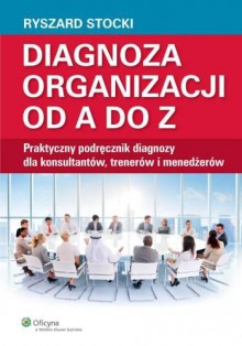 Diagnoza organizacji od A do Z. Praktyczny podręcznik diagnozy dla konsultantów, trenerów i menedżerów - Stocki Ryszard
