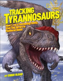 Tracking Tyrannosaurs: Meet T. rex's fascinating family, from tiny terrors to feathered giants - Christopher Sloan, Xing Lida