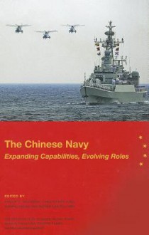 The Chinese Navy: Expanding Capabilities, Evolving Roles: Expanding Capabilities, Evolving Roles - National Defense University (U.S.), Institute for National Strategic Studies (U.S.), Phillip C. Saunders, Christopher D. Yung, Michael Swaine, Andrew Nien-Dzu Yang, National Defense University (U S )