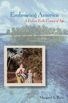 Embracing America: A Cuban Exile Comes of Age - Margaret L. Paris