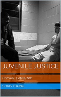 Juvenile Justice: Criminal Justice 202 - Chris Young, M.D. Jones