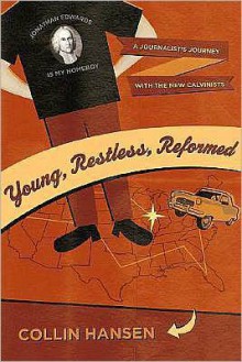 Young, Restless, Reformed: A Journalist's Journey with the New Calvinists - Collin Hansen