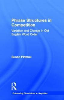 Phrase Structures in Competition: Variation and Change in Old English Word Order - Susan Pintzuk