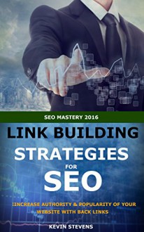 LINK BUILDING STRATEGIES FOR SEO 2016: INCREASE AUTHORITY AND POPULARITY OF YOUR WEBSITE WITH BACKLINKS (SEO Mastery Book 3) - Kevin Stevens