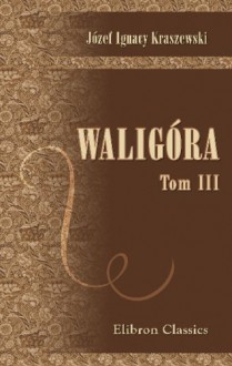 Waligóra: Tom 3 (Polish Edition) - Józef Ignacy Kraszewski