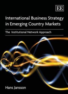 International Business Strategy in Emerging Country Markets: The Institutional Network Approach - Hans Jansson