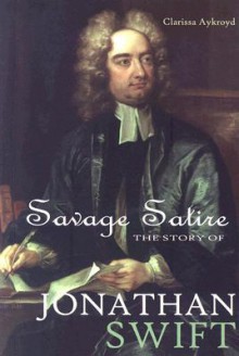 Savage Satire: The Story of Jonathan Swift - Clarissa Aykroyd