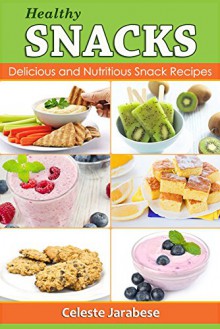 HEALTHY SNACK Recipes: Delicious and Nutritious Snack Recipes - Celeste Jarabese, Content Arcade Publishing