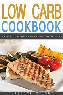 Low Carb: The Low Carb High Fat Diet with 100 Delicious Low Carbohydrate Recipes: Low Carb, High Fat Diet (Healthy Cooking, Low Carb Diet, Low Carb Recipes, ... Diet, The LCHF Weight Loss Cookbook) - Clarence Wright