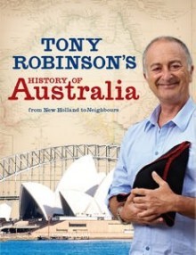 Tony Robinson's History of Australia: From New Holland to Neighbours - Tony Robinson