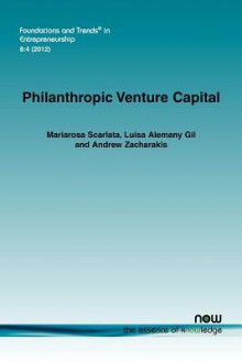 Philanthropic Venture Capital: Venture Capital for Social Entrepreneurs? - Mariarosa Scarlata, Luisa Alemany Gil, Andrew Zacharakis