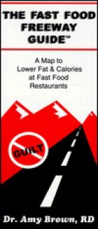 The Fast Food Freeway Guide: A Map to Lower Fat & Calories at Fast Food Restaurants - Amy Brown