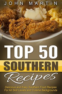 Top 50 Southern Recipes - Authentic Southern Cookbook: Delicious and Easy Southern Food Recipes For All Skill Levels and Cuisine Backgrounds - John Martin