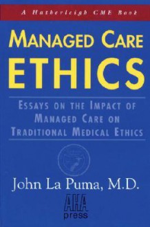 Managed Care Ethics: Essays on the Impact of Managed Care on Traditional Medical Ethics - John La Puma