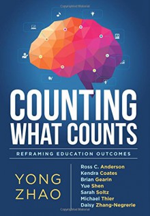 Counting What Counts: Reframing Education Outcomes - Yong Zhao, Kendra Coates, Brian Gearin, Yue Shen, Sarah Soltz, Michael Thier, Daisy Zhang-Negrerie, Ross C. Anderson