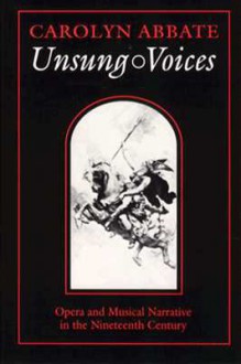 Unsung Voices: Opera and Musical Narrative in the Nineteenth Century - Carolyn Abbate