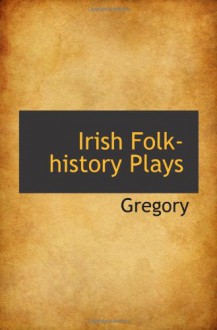 Irish folk-history plays - Isabella Augusta Persse (Lady Gregory)