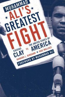 Muhammad Ali's Greatest Fight: Cassius Clay vs. the United States of America - Howard Bingham, Max Wallace, Muhammad Ali