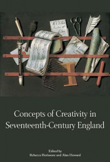 Concepts of Creativity in Seventeenth-Century England - Rebecca Herissone, Alan Howard