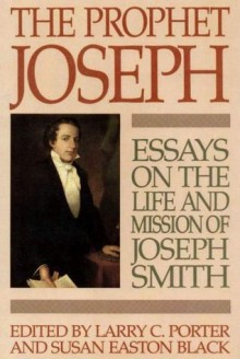 Prophet Joseph: Essays on the Life and Mission of Joseph Smith - Susan Easton Black, Larry C. Porter