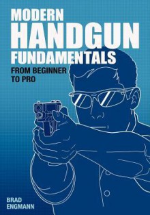 Modern Handgun Fundamentals: From Beginner to Pro - Brad W. Engmann, Pat Johnson