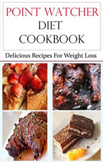 Point Watcher Diet Cookbook: Delicious Recipes For Weightloss (Weight Loss Recipes) - Terry Adams