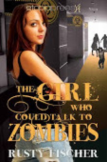 The Girl Who Could Talk to Zombies - Rusty Fischer