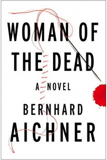 Woman of the Dead: A Novel - Bernhard Aichner