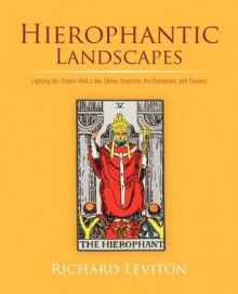 Hierophantic Landscapes: Lighting Up Chalice Well, Lake Tahoe, Yosemite, the Rondanes, and Oaxaca - Richard Leviton