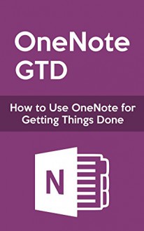 OneNote GTD: How to Use OneNote for Getting Things Done - James Heer