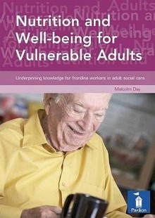 Nutrition and Well-Being for Vulnerable Adults: Underpinning Knowledge for Frontline Workers in Adult Social Services - Malcolm Day