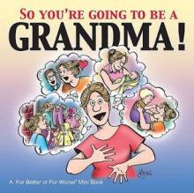 So You're Going to Be a Grandma!: A For Better or For Worse Book - Lynn Johnston, Andie Parton