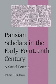 Parisian Scholars in the Early Fourteenth Century: A Social Portrait - William J. Courtenay, Rosamond McKitterick, Christine Carpenter