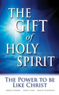 The Gift of Holy Spirit: The Power to be Like Christ - John W. Schoenheit, Mark H. Graeser, John A. Lynn