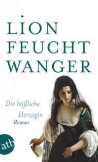 Die häßliche Herzogin: Roman (Feuchtwanger GW in Einzelbänden) (German Edition) - Lion Feuchtwanger