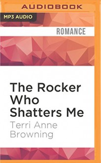 The Rocker Who Shatters Me - Terri Anne Browning, Devra Woodward