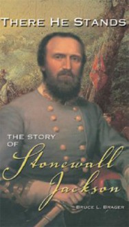 There He Stands: The Story of Stonewall Jackson - Bruce L. Brager