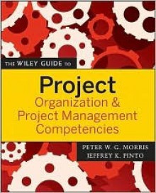 The Wiley Guide to Project Organization and Project Management Competencies (The Wiley Guides to the Management of Projects) - Peter W.G. Morris