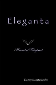 Eleganta: A Novel of Fairykind - Denny Swartzlander, Swartzlander, Denny